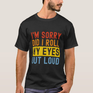 I'M Sorry Did I Roll My Eyes Out Loud Funny Sarcas T-Shirt