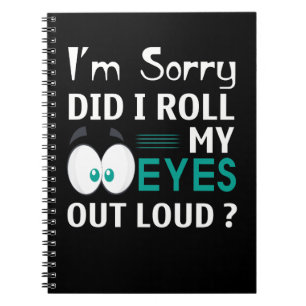 I'm Sorry Did I Roll My Eyes Out Loud Notebook