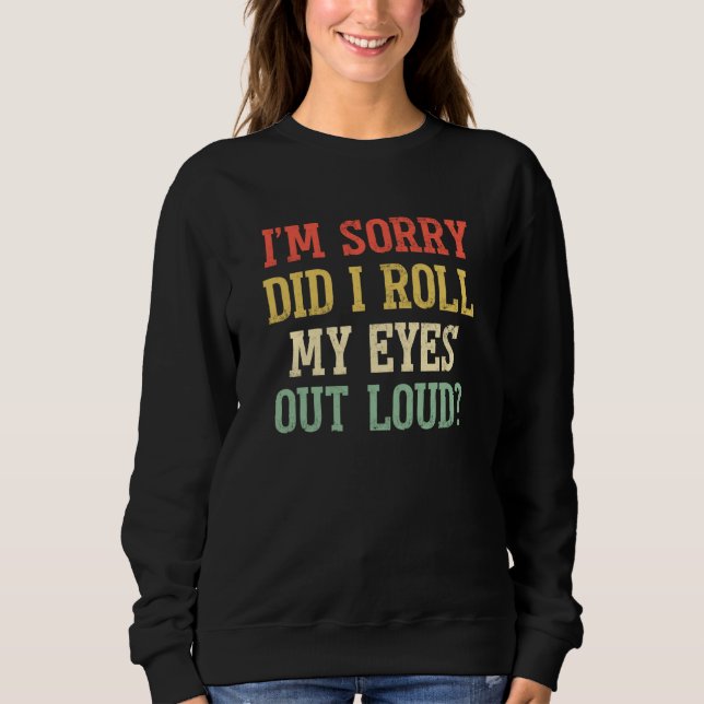I'm Sorry Did I Roll My Eyes Out Loud Sarcastic  2 Sweatshirt (Front)