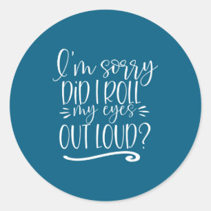 I'm Sorry Did I Roll My Eyes Out Loud Sarcastic Gi Classic Round Sticker