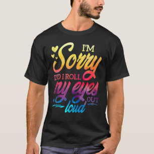 I'm Sorry Did I Roll My Eyes Out Loud  Sarcastic H T-Shirt
