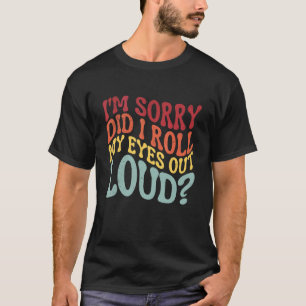 I'm Sorry Did I Roll My Eyes out loud Sarcastic Hu T-Shirt