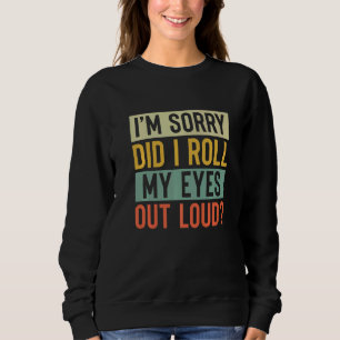 I'm Sorry Did I Roll My Eyes Out Loud  Sarcastic R Sweatshirt