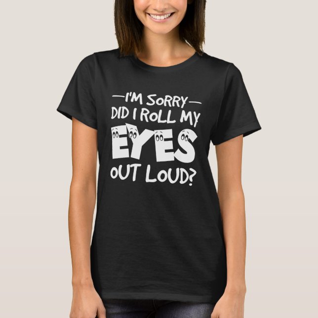 I'm Sorry Did I Roll My Eyes Out Loud  Sarcastic R T-Shirt (Front)