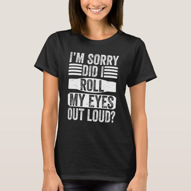 I'm Sorry Did I Roll My Eyes Out Loud  Sarcastic S T-Shirt (Front)