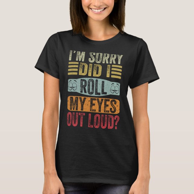 I'm Sorry Did I Roll My Eyes Out Loud Sarcastic Sa T-Shirt (Front)