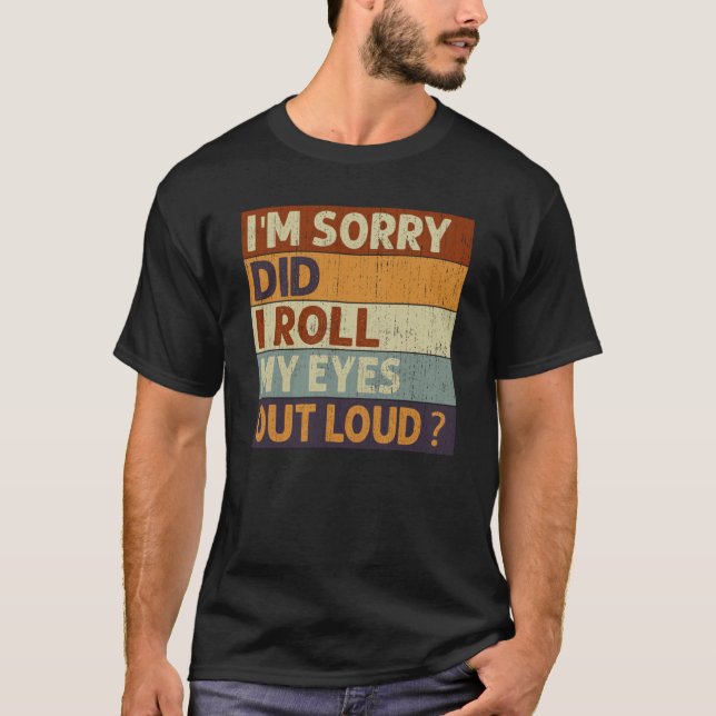 I'm Sorry Did I Roll My Eyes Out Loud Saying Quote T-Shirt (Front)