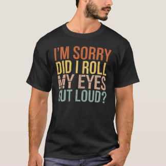 I'm Sorry Did I Roll My Eyes Out Loud T-Shirt