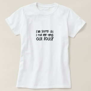 i'm sorry did i roll my eyes out loud T-Shirt