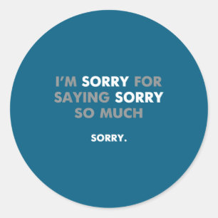 I'm Sorry For Saying Sorry So Much Classic Round Sticker