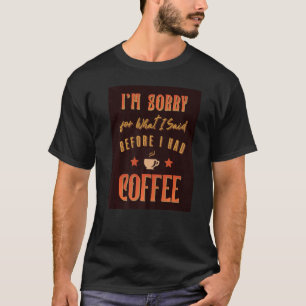 I'm Sorry For What I Said Before I Had Coffee Cof T-Shirt