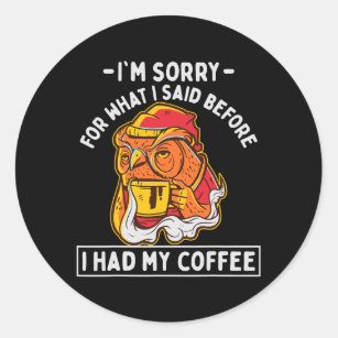 Im sorry for what I said before I had my coffee Classic Round Sticker