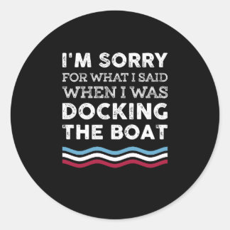 I'm Sorry For What I Said When I Was Docking Boat Classic Round Sticker