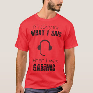 I'm Sorry For What I Said When I Was Gaming T-Shirt