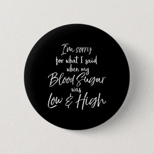 I'm Sorry For What I Said When My Blood Sugar Was 6 Cm Round Badge