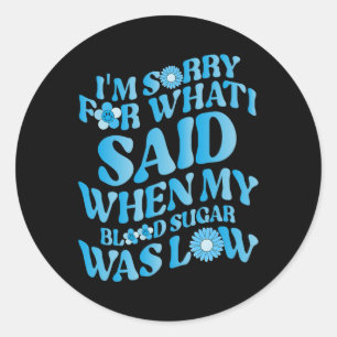 I'm Sorry for What I Said When My Blood Sugar Was  Classic Round Sticker
