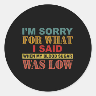 I'm Sorry For What I Said When My Blood Sugar Was Classic Round Sticker
