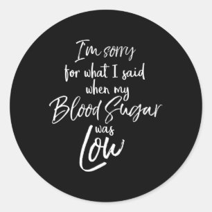 I'm Sorry For What I Said When My Blood Sugar Was Classic Round Sticker