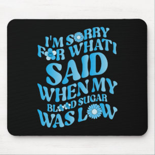 I'm Sorry For What I Said When My Blood Sugar Was Mouse Pad