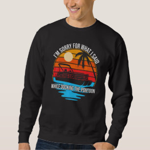 I'm Sorry For What I Said While Docking The Pontoo Sweatshirt