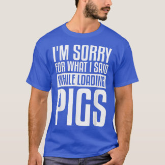 I'm Sorry For What I Said While Loading Pigs Pig F T-Shirt