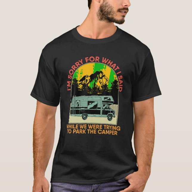 Im Sorry For What I Said While Parking The Camper  T-Shirt (Front)