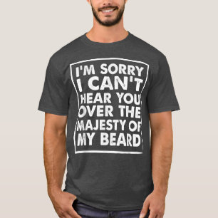I'm Sorry I Can't Hear You Over The Majesty Of My T-Shirt