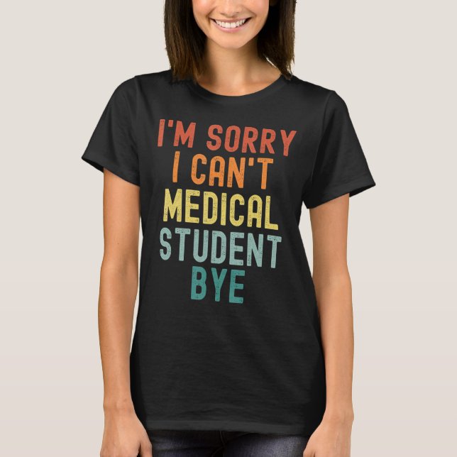 I'm Sorry I Can't Medical Student Bye Nurse Gradua T-Shirt (Front)