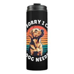 I'm Sorry I Can't, My Dog Needs Me Thermal Tumbler