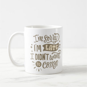 I'M SORRY I', LATE I DIDN'T WANT TO COME COFFEE MUG