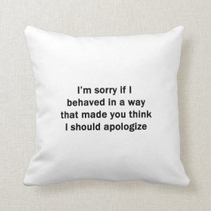 I'm Sorry If I Behaved in a Way Cushion