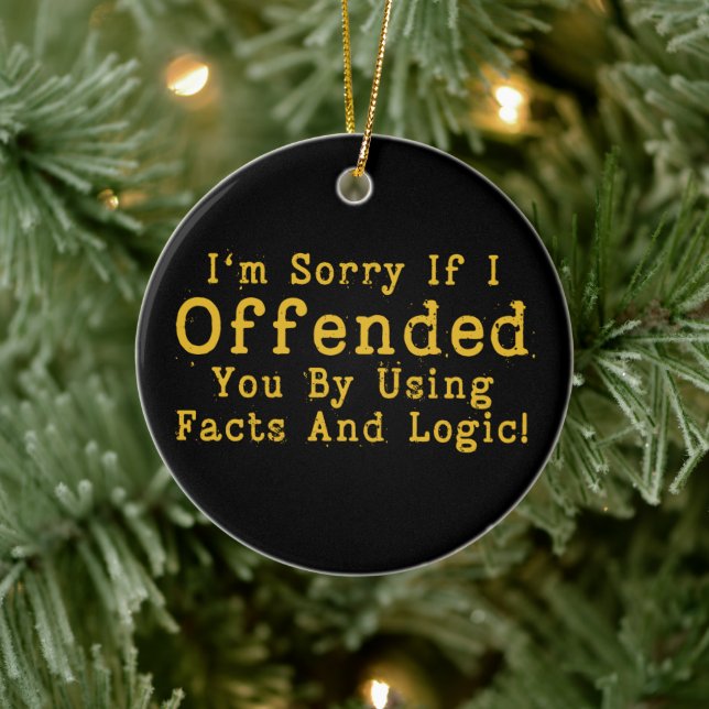 I'm Sorry If I Offended You By Using Facts & Logic Ceramic Ornament (Tree)