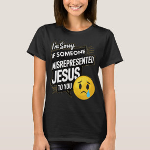 I'm Sorry If Someone Misrepresented Jesus To You T-Shirt