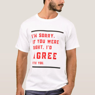 I'm Sorry If You Were Right I'd Agree Shirt – Funn