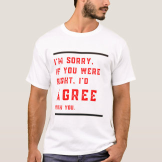 I'm Sorry If You Were Right I'd Agree Shirt – Funn