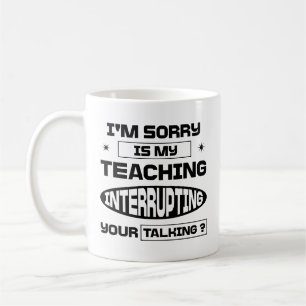 I'm Sorry Is My Teaching Interrupting Your Talking Coffee Mug