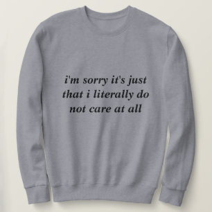 I'm sorry it's just that I literally do not care Sweatshirt
