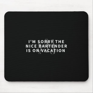 I'm Sorry The Nice Bartender Is On Vacation - Funn Mouse Pad