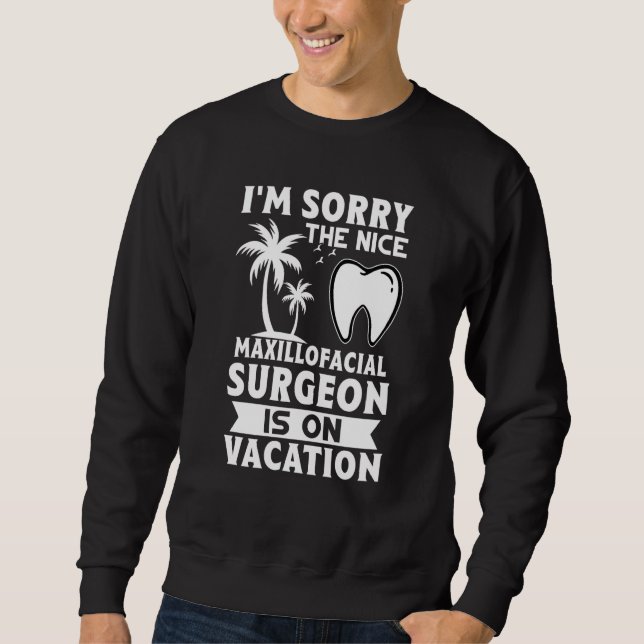 I'm Sorry The Nice Maxillofacial Surgeon Is On Vac Sweatshirt (Front)