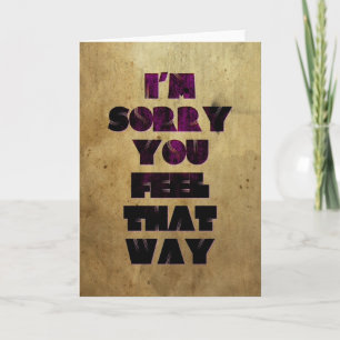 I'm Sorry You Feel That Way Card