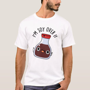 I'm Soy Over It Funny Soy Sauce Pun  T-Shirt