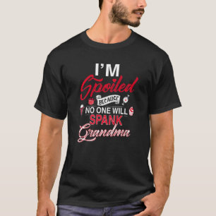 I'm Spoiled Because No One Will Spank Grandma T-Shirt