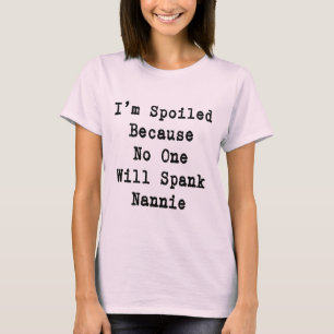 I'm spoiled because no one will spank Nannie T-Shirt