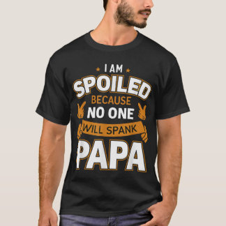 I'M Spoiled Because No One Will Spank Papa  T-Shirt