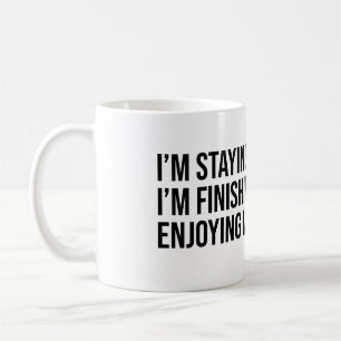 I'm staying. Finishing my coffee Mug