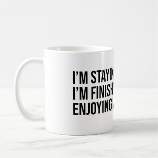 I'm staying. Finishing my coffee Mug
