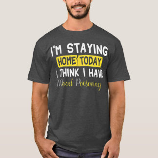 I'm Staying Home Today I Think I Have Mood Poisoni T-Shirt