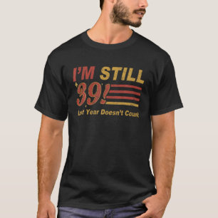 I'm Still 39 Last Year Doesn't Count 39Th 40Th Bir T-Shirt
