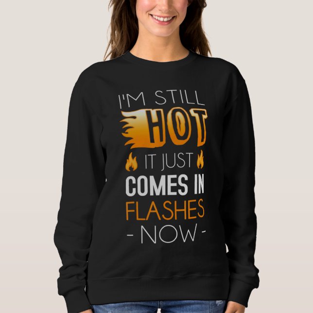 Im Still Hot It Just Comes In Flashes Now Sweatshirt (Front)