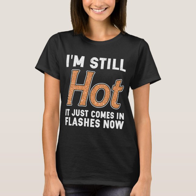 I'm Still Hot It Just Comes in Flashes Now T-Shirt (Front)